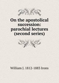 On the apostolical succession: parochial lectures (second series)