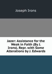 Jazer: Assistance for the Weak in Faith (By J. Irons). Repr. with Some Alterations by J. Edwards