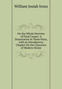 On the Whole Doctrine of Final Causes: A Dissertation in Three Parts, with an Introductory Chapter On the Character of Modern Deism