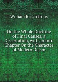 On the Whole Doctrine of Final Causes, a Dissertation, with an Intr. Chapter On the Character of Modern Deism