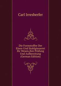 Die Formstoffee Der Eisen-Und Stahlgiesserei Ihr Wesen,ihre Prufung Und Aufbereitung (German Edition)