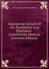 Allgemeine Zeitschrift Fur Psychiatrie Und Psychisch-Gerichtliche Medicin (German Edition)