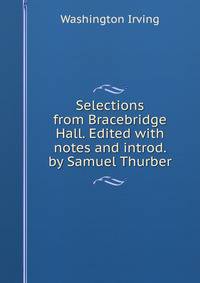 Selections from Bracebridge Hall. Edited with notes and introd. by Samuel Thurber