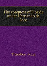 The conquest of Florida under Hernando de Soto