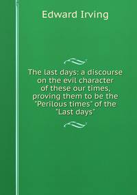 The last days: a discourse on the evil character of these our times, proving them to be the "Perilous times" of the "Last days"