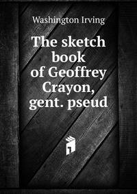 The sketch book of Geoffrey Crayon, gent. pseud.