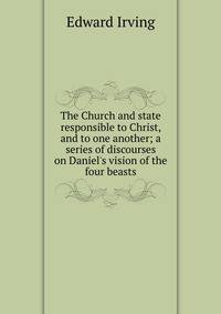 The Church and state responsible to Christ, and to one another; a series of discourses on Daniel's vision of the four beasts
