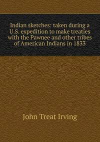 Indian sketches: taken during a U.S. expedition to make treaties with the Pawnee and other tribes of American Indians in 1833