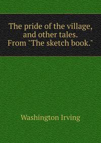 The pride of the village, and other tales. From "The sketch book."