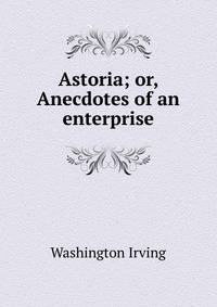 Astoria; or, Anecdotes of an enterprise