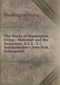 The Works of Washington Irving.: Mahomet and His Successors, V.1-2.- V.7. Knickerbocker's New York. Salmagundi