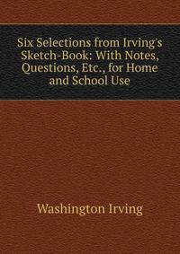 Six Selections from Irving's Sketch-Book: With Notes, Questions, Etc., for Home and School Use