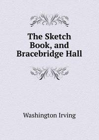 The Sketch Book, and Bracebridge Hall