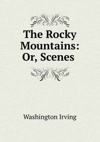 The Rocky Mountains: Or, Scenes .