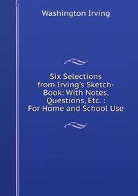 Six Selections from Irving's Sketch-Book: With Notes, Questions, Etc. : For Home and School Use