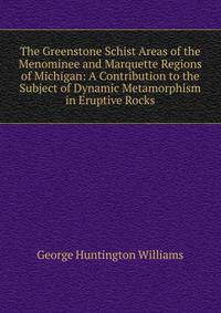 The Greenstone Schist Areas of the Menominee and Marquette Regions of Michigan: A Contribution to the Subject of Dynamic Metamorphism in Eruptive Rocks