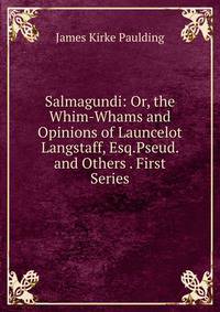 Salmagundi: Or, the Whim-Whams and Opinions of Launcelot Langstaff, Esq.Pseud. and Others . First Series