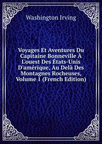 Voyages Et Aventures Du Capitaine Bonneville ? L'ouest Des ?tats-Unis D'am?rique, Au Del? Des Montagnes Rocheuses, Volume 1 (French Edition)
