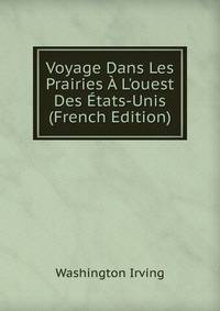 Voyage Dans Les Prairies ? L'ouest Des ?tats-Unis (French Edition)