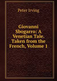 Giovanni Sbogarro: A Venetian Tale. Taken from the French, Volume 1
