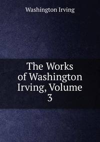 The Works of Washington Irving, Volume 3