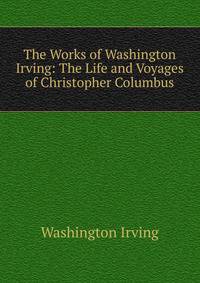 The Works of Washington Irving: The Life and Voyages of Christopher Columbus
