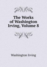 The Works of Washington Irving, Volume 8