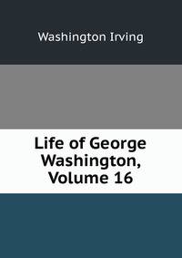 Life of George Washington, Volume 16