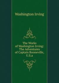 The Works of Washington Irving: The Adventures of Captain Booneville, U.S.a