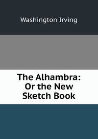 The Alhambra: Or the New Sketch Book