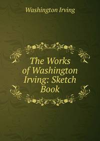 The Works of Washington Irving: Sketch Book