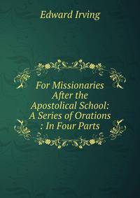 For Missionaries After the Apostolical School: A Series of Orations : In Four Parts