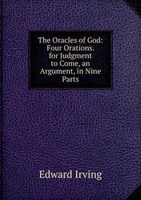 The Oracles of God: Four Orations. for Judgment to Come, an Argument, in Nine Parts