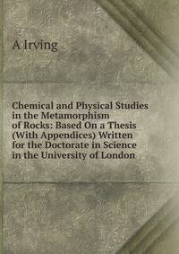 Chemical and Physical Studies in the Metamorphism of Rocks: Based On a Thesis (With Appendices) Written for the Doctorate in Science in the University of London