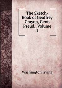 The Sketch-Book of Geoffrey Crayon, Gent. Pseud., Volume 1