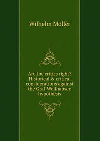 Are the critics right? Historical &amp; critical considerations against the Graf-Wellhausen hypothesis