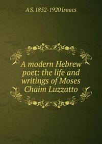 A modern Hebrew poet: the life and writings of Moses Chaim Luzzatto