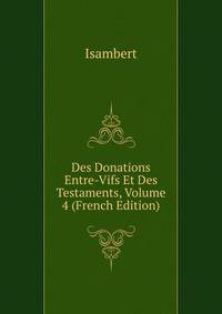 Des Donations Entre-Vifs Et Des Testaments, Volume 4 (French Edition)