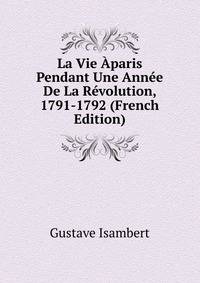 La Vie Aparis Pendant Une Annee De La Revolution, 1791-1792 (French Edition)