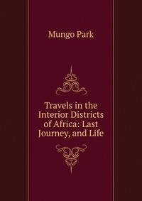 Travels in the Interior Districts of Africa: Last Journey, and Life