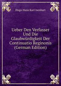 Ueber Den Verfasser Und Die Glaubwurdigkeit Der Continuatio Reginonis (German Edition)