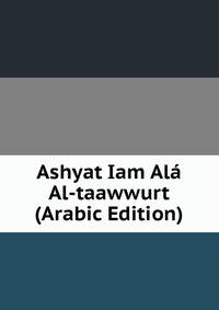 Ashyat Iam Ala Al-taawwurt (Arabic Edition)