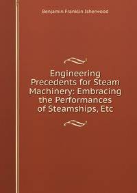 Engineering Precedents for Steam Machinery: Embracing the Performances of Steamships, Etc