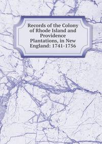 Records of the Colony of Rhode Island and Providence Plantations, in New England: 1741-1756