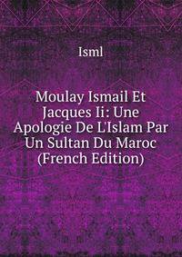 Moulay Ismail Et Jacques Ii: Une Apologie De L'Islam Par Un Sultan Du Maroc (French Edition)