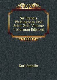 Sir Francis Walsingham Und Seine Zeit, Volume 1 (German Edition)
