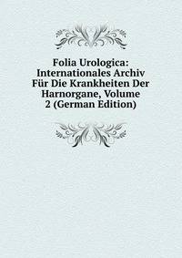 Folia Urologica: Internationales Archiv Fur Die Krankheiten Der Harnorgane, Volume 2 (German Edition)