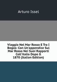 Viaggio Nel Mar Rosso E Tra I Bogos: Con Un'appendice Sul Mar Rosso Nei Suoi Rapporti Coll'italia Dopo Il 1870 (Italian Edition)