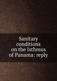 Sanitary conditions on the Isthmus of Panama: reply