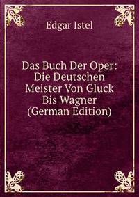 Das Buch Der Oper: Die Deutschen Meister Von Gluck Bis Wagner (German Edition)